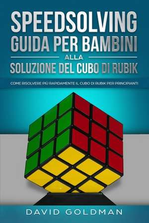 Speedsolving - Guida per Bambini alla Soluzione del Cubo di Rubik de David Goldman