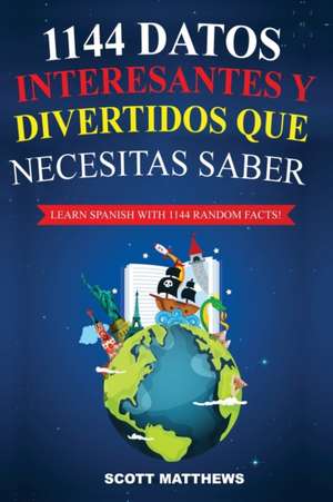 1144 Datos Interesantes Y Divertidos Que Necesitas Saber - Learn Spanish With 1144 Facts! de Scott Matthews