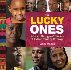 The Lucky Ones: African Refugees' Stories of Extraordinary Courage de Anne Mahon