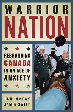 Warrior Nation: Rebranding Canada in an Age of Anxiety de Ian McKay