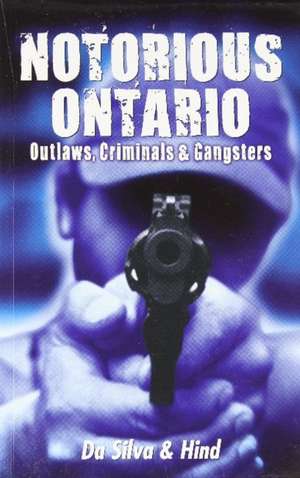 Notorious Ontario: Outlaws, Criminals & Gangsters de Maria Da Silva