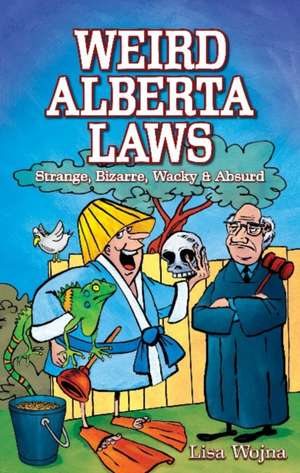 Weird Alberta Laws: Strange, Bizarre, Wacky & Absurd de Lisa Wojna