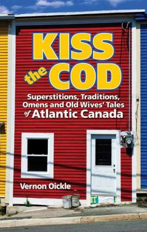 Kiss the Cod!: Superstitions, Traditions, Omens & Old Wives' Tales de Vernon Oickle