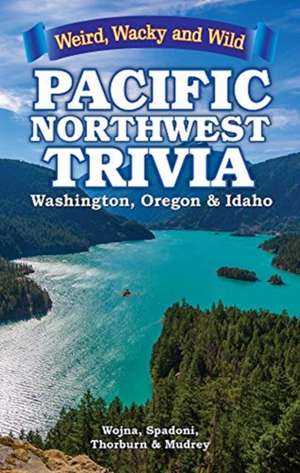 Pacific Northwest Trivia: Weird, Wacky & Wild de Lisa Wojna