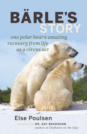 Barle's Story: One Polar Bear's Amazing Recovery from Life as a Circus Act de Else Poulsen