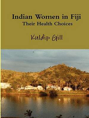 Indian Women in Fiji: Their Health Choices de Kuldip Gill