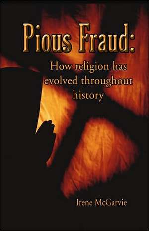 Pious Fraud: How Religion Has Evolved Throughout History de Irene McGarvie