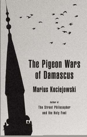 The Pigeon Wars of Damascus: Avoided Subjects Discussed in Plain English de Marius Kociejowski