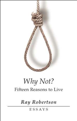 Why Not?: Fifteen Reasons to Live de Ray Robertson