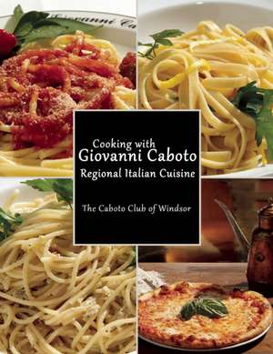 Cooking with Giovanni Caboto: Regional Italian Cuisine de The Giovanni Caboto Club