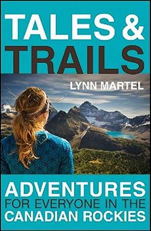 Tales and Trails: Adventures for Everyone in the Canadian Rockies de Lynn Martel