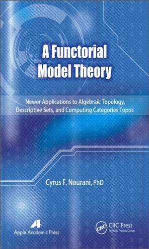 A Functorial Model Theory: Newer Applications to Algebraic Topology, Descriptive Sets, and Computing Categories Topos de Cyrus F. Nourani