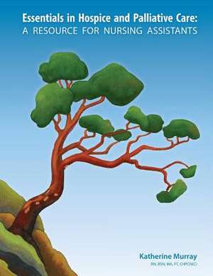 Essentials in Hospice and Palliative Care: A Resource for Nursing Assistants de Katherine Murray