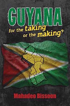 GUYANA--for the taking or the making? de Mahadeo Bissoon