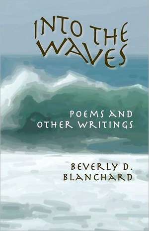 Into the Waves. Poems and Other Writings de Beverly D. Blanchard