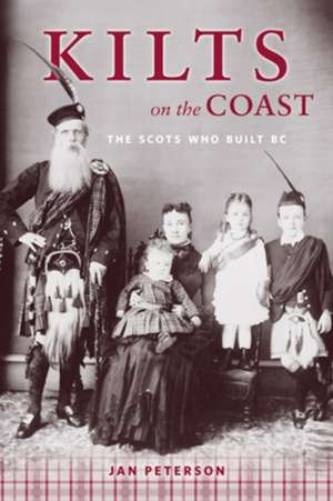 Kilts on the Coast: The Scots Who Built BC de Jan Peterson