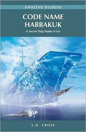 Code Name Habbakuk: A Secret Ship Made of Ice de L.D. Cross