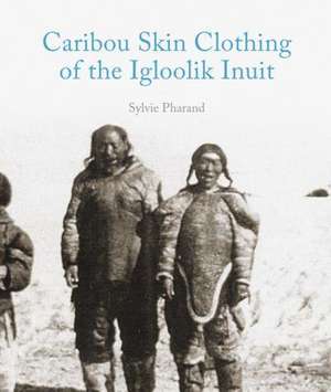 Caribou Skin Clothing of the Iglulik Inuit de Sylvie Pharand