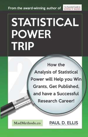 Statistical Power Trip: How the Analysis of Statistical Power will Help you Win Grants, Get Published, and Have a Successful Research Career! de Paul D. Ellis