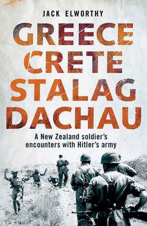 Greece Crete Stalag Dachau: A New Zealand Soldier's Encounters with Hitler's Army de Jack Elworthy