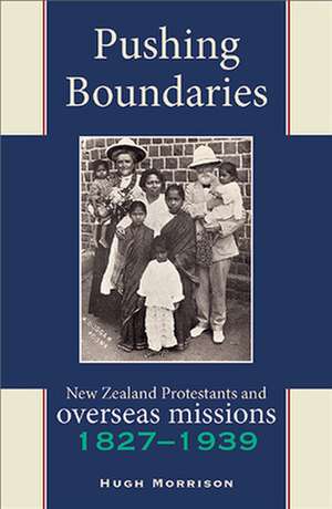 Pushing Boundaries: New Zealand Protestants & Overseas Missions 18271939 de Hugh Morrison