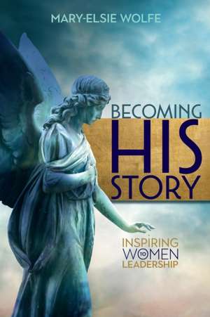 Becoming His Story de Mary-Elsie Wolfe