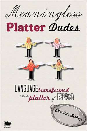 Meaningless Platter Dudes: Language Transformed on a Platter of Fun de Carolyn Bishop