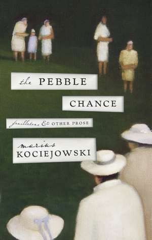 The Pebble Chance: Feuilletons and Other Prose de Marius Kociejowski