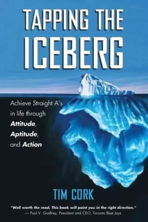 Tapping the Iceberg: Achieve Straight A's in Life Through Attitude, Aptitude, and Action de Tim Cork