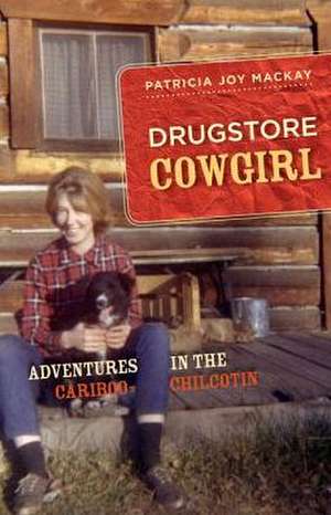 Drugstore Cowgirl: Adventures in the Cariboo-Chilcotin de Patricia Joy MacKay