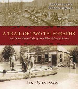 A Trail of Two Telegraphs: And Other Historic Tales of the Bulkley Valley and Beyond de Jane Stevenson