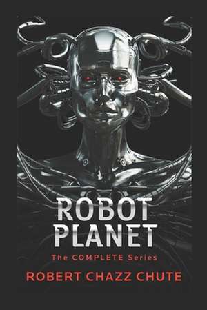 Robot Planet: The Complete Series de Robert Chazz Chute