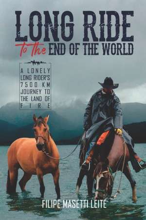 Long Ride to the End of the World: A Lonely Long Rider's 7,500 km Journey to the Land of Fire de Filipe Masetti Leite