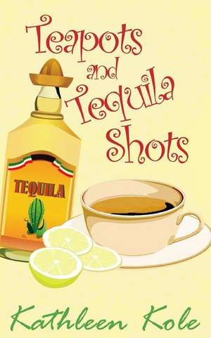 Teapots and Tequila Shots de Kathleen Kole