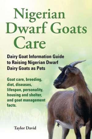 Nigerian Dwarf Goats Care: Dairy Goat Information Guide to Raising Nigerian Dwarf Dairy Goats as Pets de Taylor David