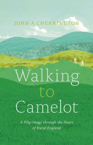 Walking to Camelot: A Pilgrimage along the Macmillan Way through the Heart of Rural England de John A. Cherrington