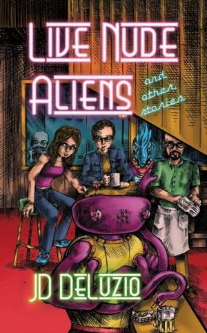 Live Nude Aliens and Other Stories de Jd Deluzio