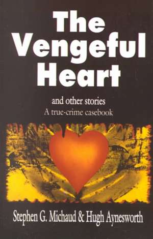 The Vengeful Heart: A True-Crime Casebook de Stephen G. Michaud