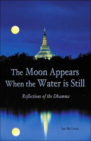 The Moon Appears When the Water Is Still: Reflections of the Dhamma de Ian McCrorie