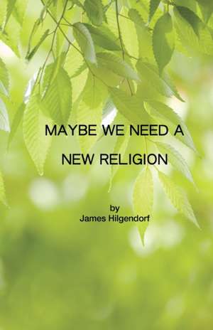 Maybe We Need a New Religion de James Hilgendorf