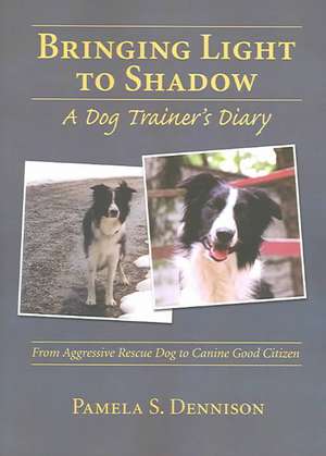 Bringing Light to Shadow: A Dog Trainer's Diary de Pamela S. Dennison