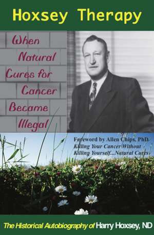 Hoxsey Therapy: When Natural Cures for Cancer Became Illegal -- The Autobiography of Harry Hoxsey, ND de Harry Hoksey