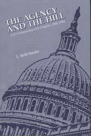 The Agency and the Hill: CIA's Relationship with Congress, 1946-2004 de L. Britt Snider