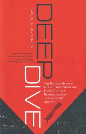 Deep Dive: The Proven Method for Building Strategy, Focusing Your Resources, and Taking Smart Action de Rich Horwath