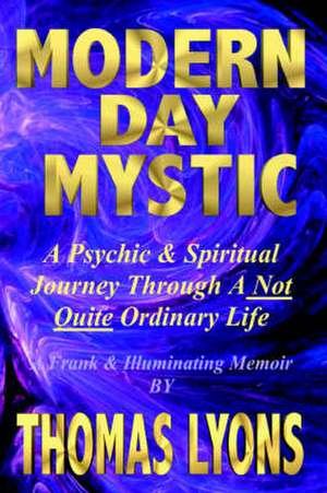 Modern Day Mystic: A Psychic & Spiritual Journey Through a Not Quite Ordinary Life de Thomas Lyons