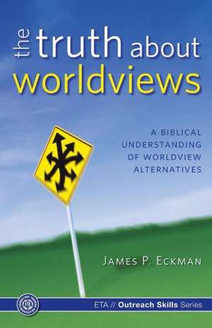 The Truth about Worldviews: A Biblical Understanding of Worldview Alternatives de Eckman Ph. D., James P.