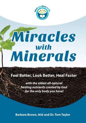 Miracles With Minerals: Feel Better, Look Better, Heal Faster with the Oldest All-Natural Healing Nutrients Created by God for the Only Body Y de Tom Taylor