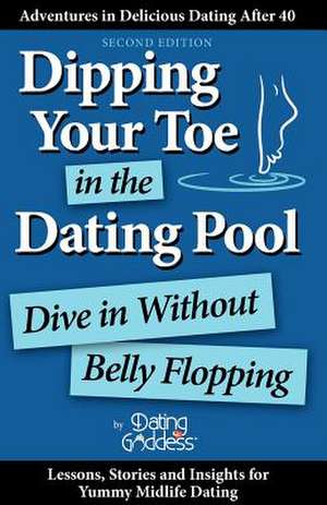 Dipping Your Toe in the Dating Pool: Dive in Without Belly Flopping de Dating Goddess