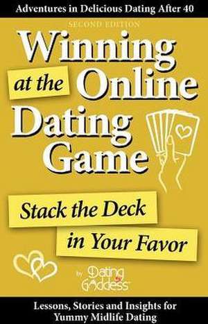 Winning at the Online Dating Game: Stack the Deck in Your Favor de Dating Goddess