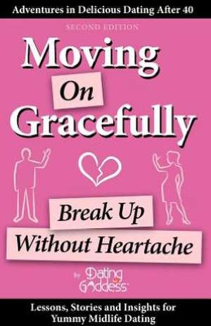 Moving on Gracefully: Break Up Without Heartache de Dating Goddess